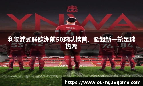 利物浦蝉联欧洲前50球队榜首，掀起新一轮足球热潮