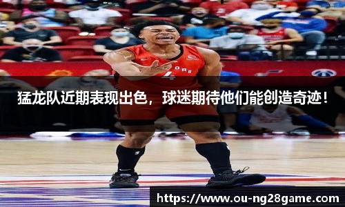 猛龙队近期表现出色，球迷期待他们能创造奇迹！