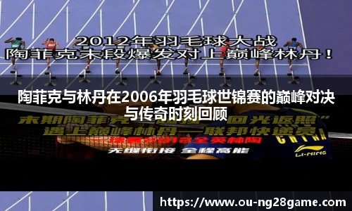 陶菲克与林丹在2006年羽毛球世锦赛的巅峰对决与传奇时刻回顾