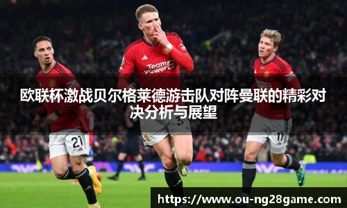 欧联杯激战贝尔格莱德游击队对阵曼联的精彩对决分析与展望