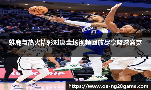 雄鹿与热火精彩对决全场视频回放尽享篮球盛宴