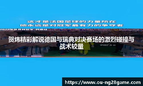 贺炜精彩解说德国与瑞典对决赛场的激烈碰撞与战术较量