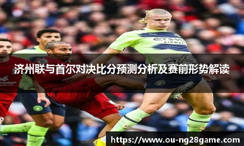 济州联与首尔对决比分预测分析及赛前形势解读
