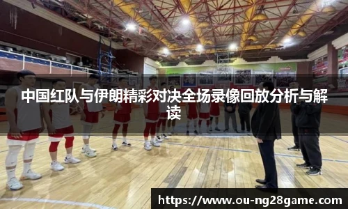 中国红队与伊朗精彩对决全场录像回放分析与解读