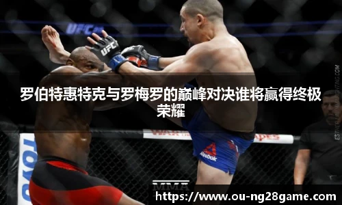 罗伯特惠特克与罗梅罗的巅峰对决谁将赢得终极荣耀